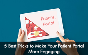 5 Best Tricks to Make Your Patient Portal More Engaging