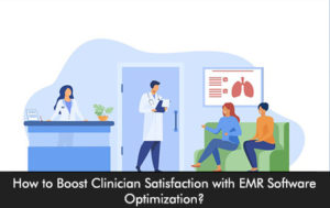 How to Boost Clinician Satisfaction with EMR Software Optimization