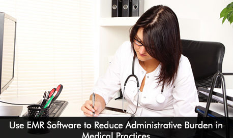 Use EMR Software to Reduce Administrative Burden in Medical Practices