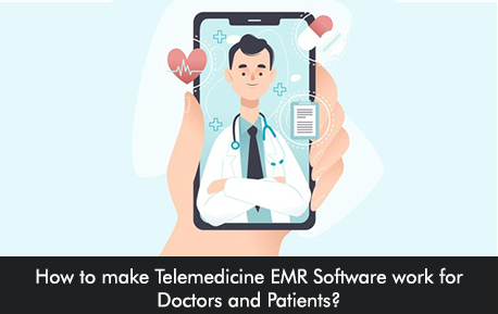 How to make Telemedicine EMR Software work for Doctors and Patients