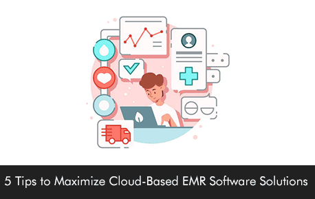 5 Tips to Maximize Cloud-Based EMR Software Solutions