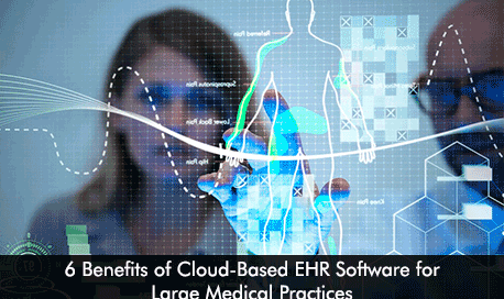 6 Benefits of Cloud-Based EHR Software for Large Medical Practices