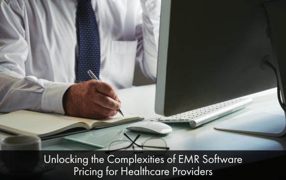 Unlocking the Complexities of EMR Software Pricing for Healthcare Providers